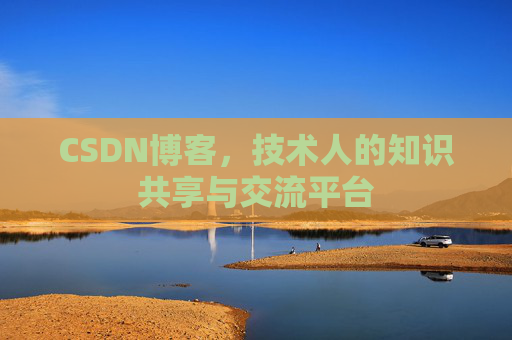 CSDN博客，技术人的知识共享与交流平台
